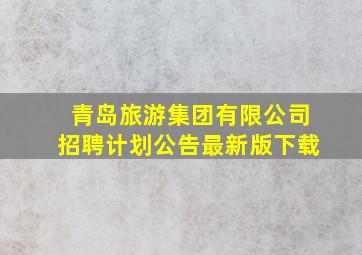 青岛旅游集团有限公司招聘计划公告最新版下载