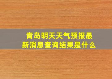 青岛明天天气预报最新消息查询结果是什么