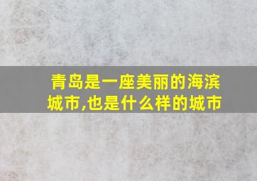 青岛是一座美丽的海滨城市,也是什么样的城市