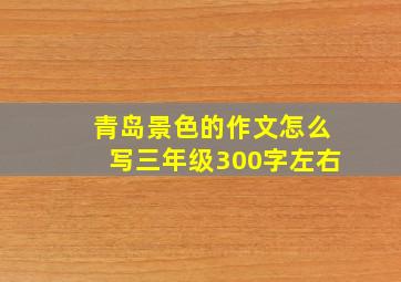 青岛景色的作文怎么写三年级300字左右