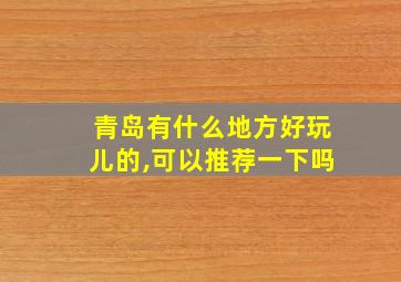 青岛有什么地方好玩儿的,可以推荐一下吗