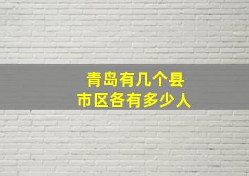 青岛有几个县市区各有多少人