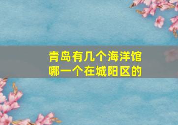 青岛有几个海洋馆哪一个在城阳区的