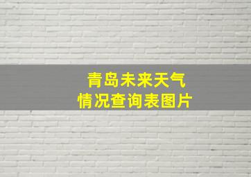 青岛未来天气情况查询表图片