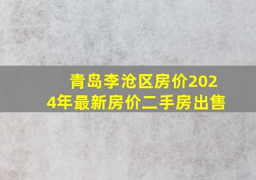 青岛李沧区房价2024年最新房价二手房出售