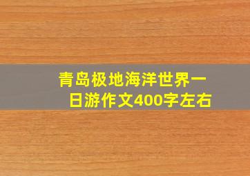 青岛极地海洋世界一日游作文400字左右