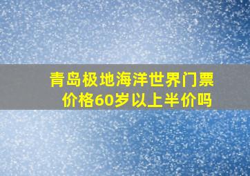 青岛极地海洋世界门票价格60岁以上半价吗