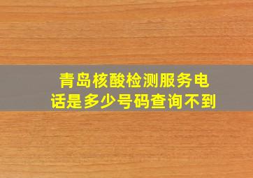 青岛核酸检测服务电话是多少号码查询不到