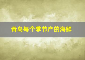 青岛每个季节产的海鲜