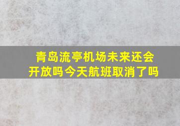 青岛流亭机场未来还会开放吗今天航班取消了吗