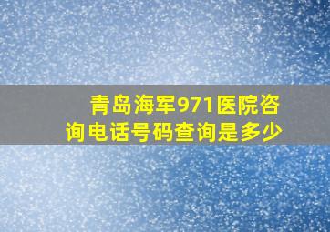 青岛海军971医院咨询电话号码查询是多少