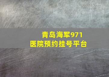 青岛海军971医院预约挂号平台