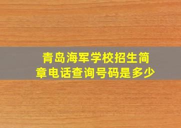 青岛海军学校招生简章电话查询号码是多少