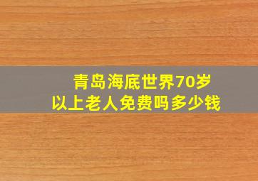 青岛海底世界70岁以上老人免费吗多少钱