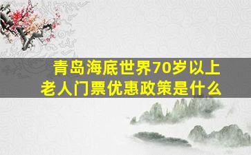 青岛海底世界70岁以上老人门票优惠政策是什么