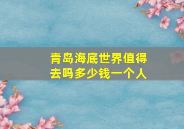 青岛海底世界值得去吗多少钱一个人