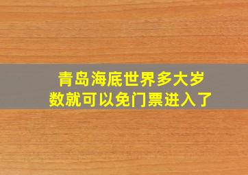 青岛海底世界多大岁数就可以免门票进入了