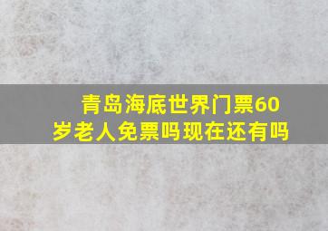 青岛海底世界门票60岁老人免票吗现在还有吗