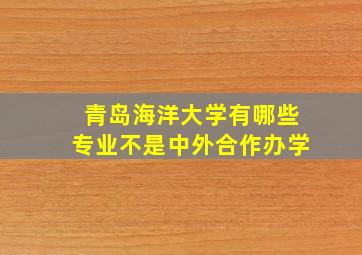 青岛海洋大学有哪些专业不是中外合作办学