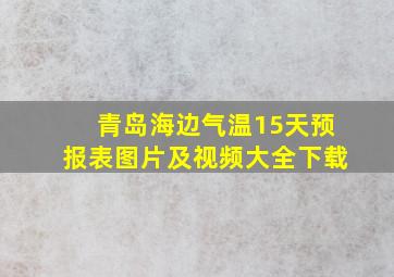 青岛海边气温15天预报表图片及视频大全下载