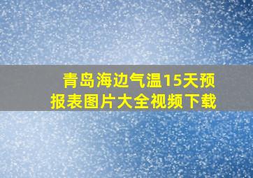 青岛海边气温15天预报表图片大全视频下载