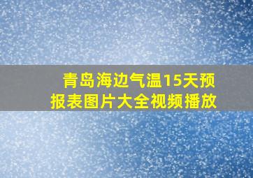 青岛海边气温15天预报表图片大全视频播放