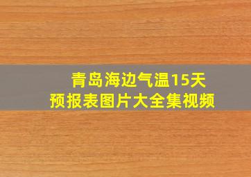 青岛海边气温15天预报表图片大全集视频