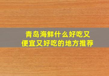 青岛海鲜什么好吃又便宜又好吃的地方推荐