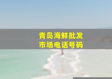 青岛海鲜批发市场电话号码