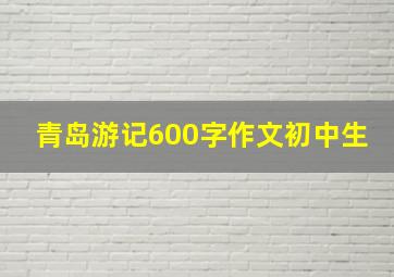 青岛游记600字作文初中生