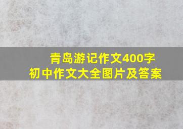 青岛游记作文400字初中作文大全图片及答案