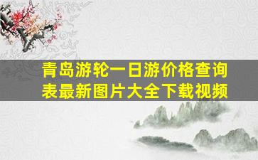 青岛游轮一日游价格查询表最新图片大全下载视频