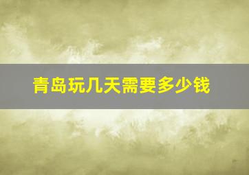 青岛玩几天需要多少钱