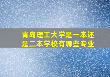 青岛理工大学是一本还是二本学校有哪些专业