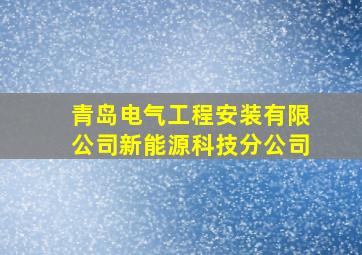 青岛电气工程安装有限公司新能源科技分公司