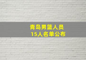 青岛男篮人员15人名单公布