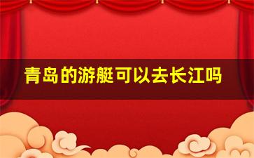 青岛的游艇可以去长江吗