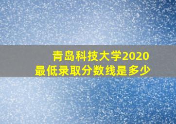 青岛科技大学2020最低录取分数线是多少