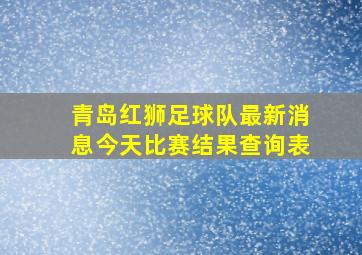 青岛红狮足球队最新消息今天比赛结果查询表