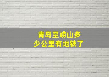 青岛至崂山多少公里有地铁了