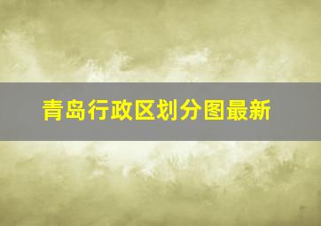 青岛行政区划分图最新