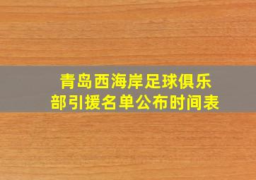 青岛西海岸足球俱乐部引援名单公布时间表