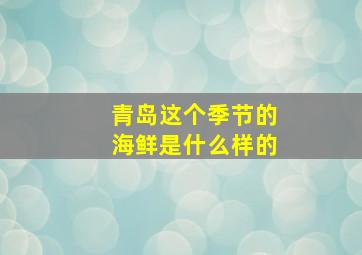 青岛这个季节的海鲜是什么样的