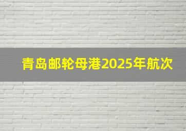 青岛邮轮母港2025年航次