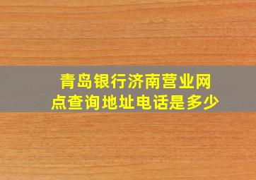 青岛银行济南营业网点查询地址电话是多少