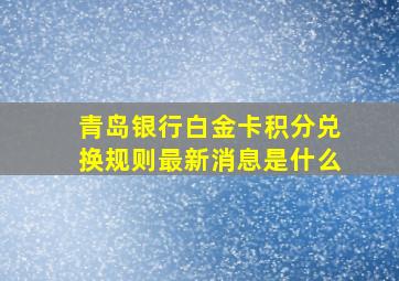 青岛银行白金卡积分兑换规则最新消息是什么