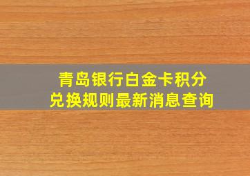 青岛银行白金卡积分兑换规则最新消息查询