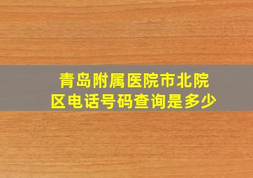 青岛附属医院市北院区电话号码查询是多少