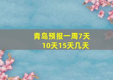 青岛预报一周7天10天15天几天