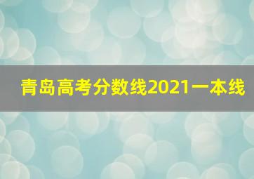 青岛高考分数线2021一本线